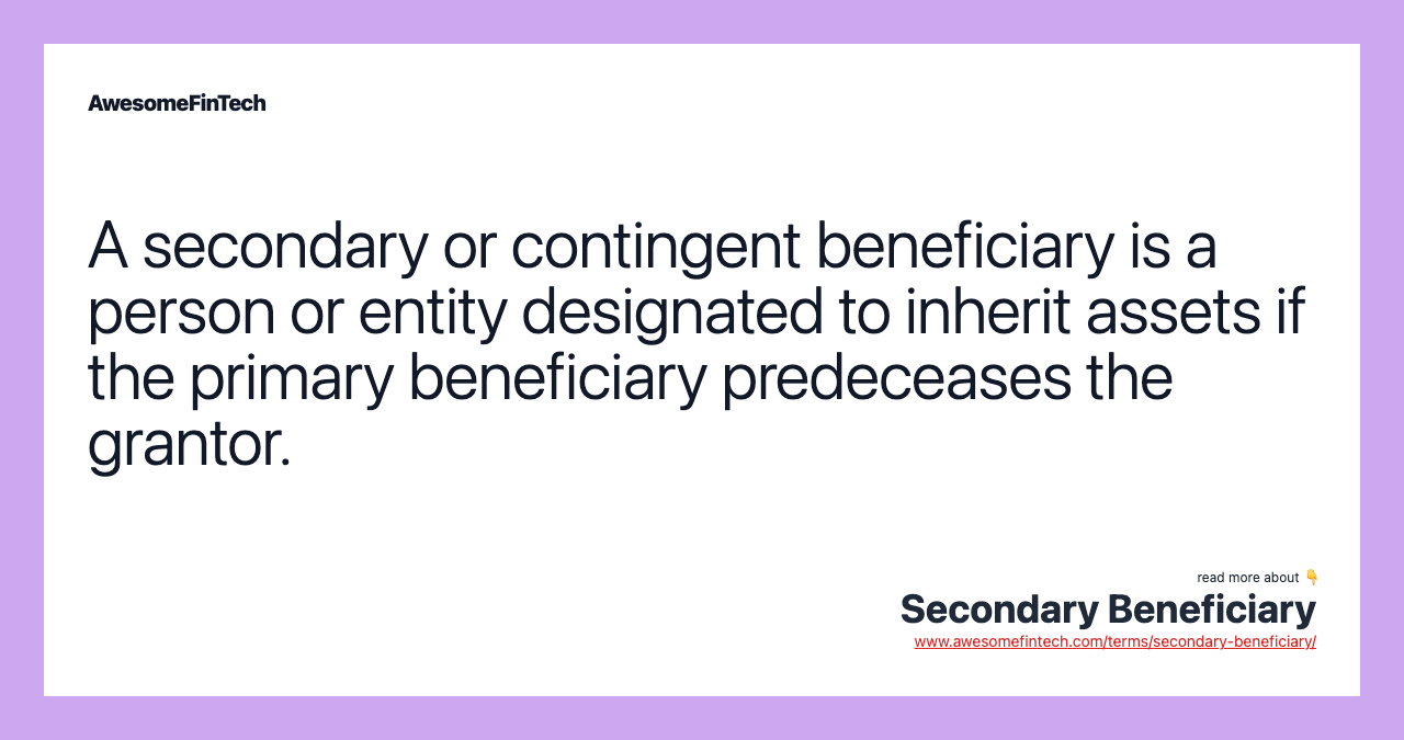 A secondary or contingent beneficiary is a person or entity designated to inherit assets if the primary beneficiary predeceases the grantor.