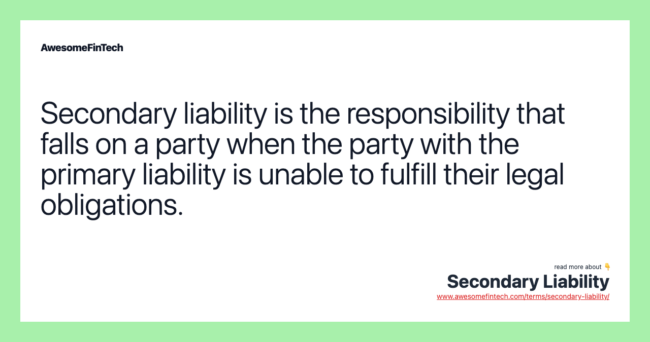 Secondary liability is the responsibility that falls on a party when the party with the primary liability is unable to fulfill their legal obligations.