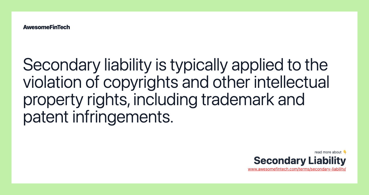 Secondary liability is typically applied to the violation of copyrights and other intellectual property rights, including trademark and patent infringements.