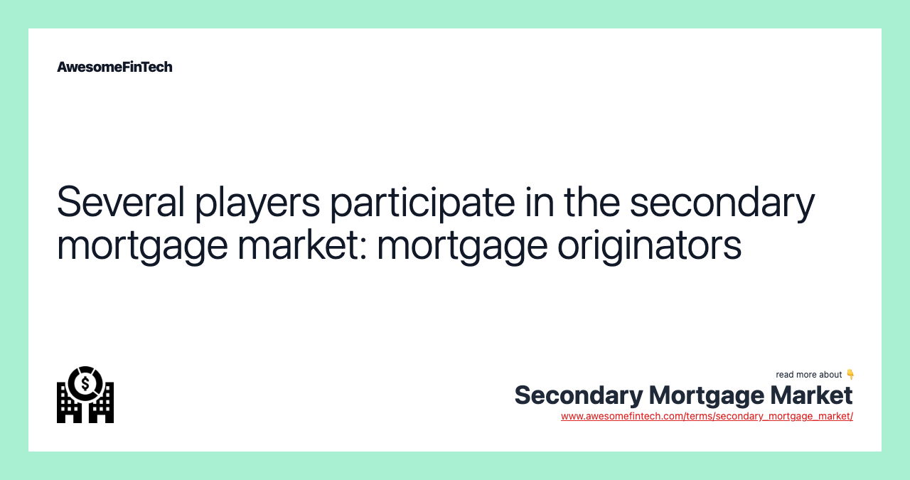 Several players participate in the secondary mortgage market: mortgage originators