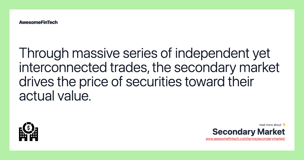 Through massive series of independent yet interconnected trades, the secondary market drives the price of securities toward their actual value.