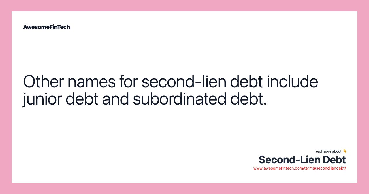 Other names for second-lien debt include junior debt and subordinated debt.