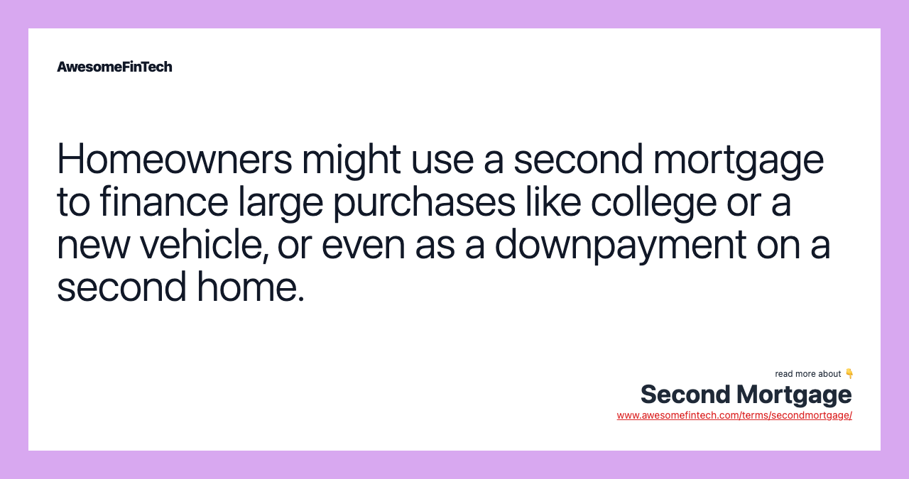Homeowners might use a second mortgage to finance large purchases like college or a new vehicle, or even as a downpayment on a second home.