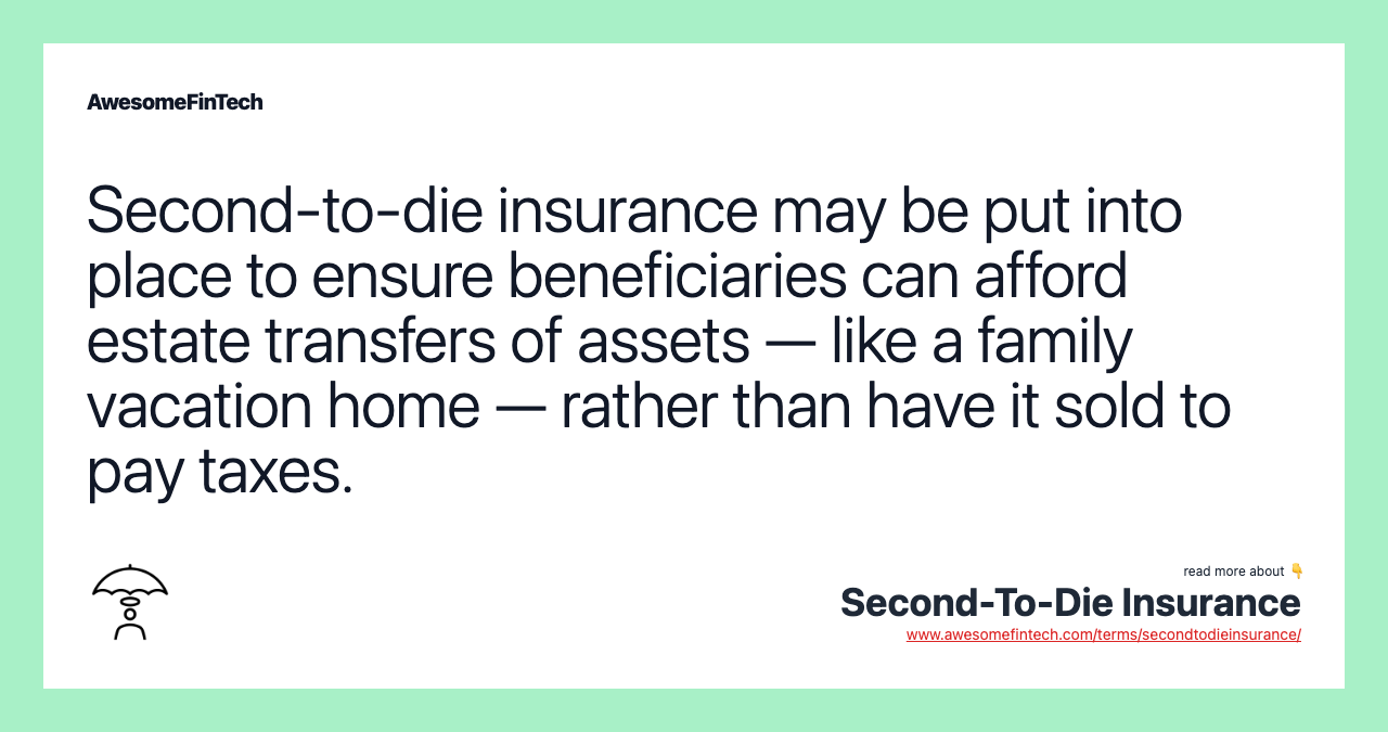 Second-to-die insurance may be put into place to ensure beneficiaries can afford estate transfers of assets — like a family vacation home — rather than have it sold to pay taxes.