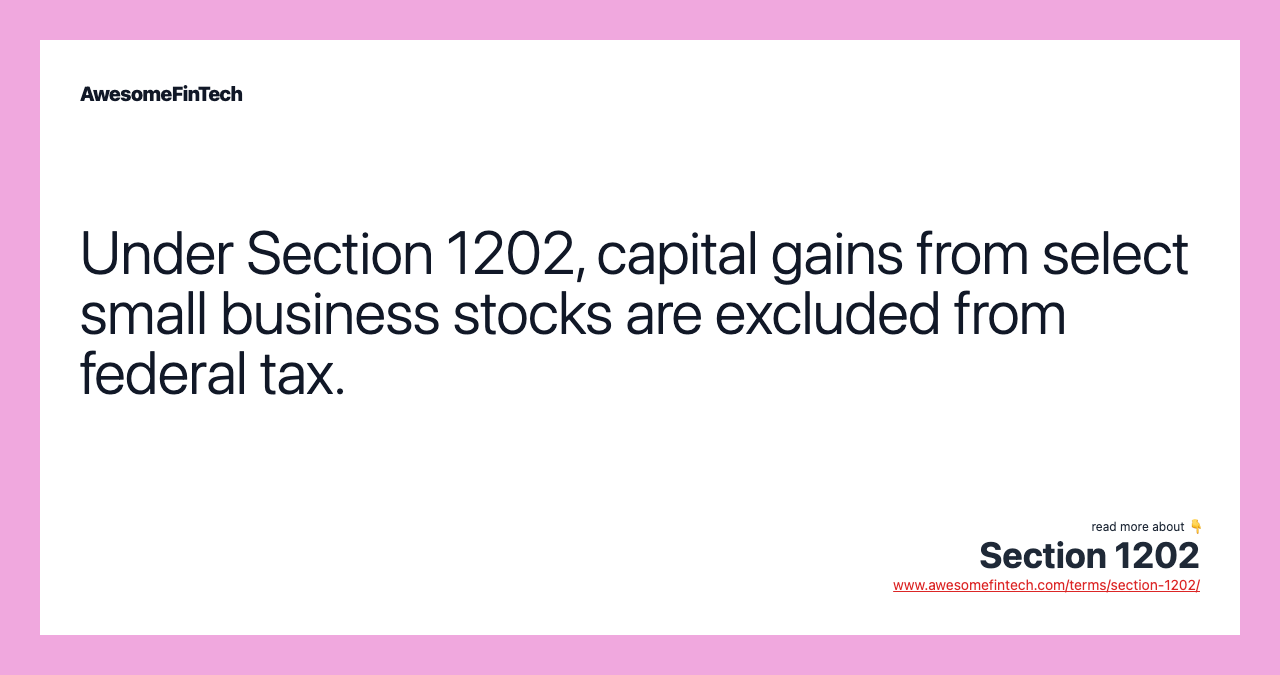 Under Section 1202, capital gains from select small business stocks are excluded from federal tax.