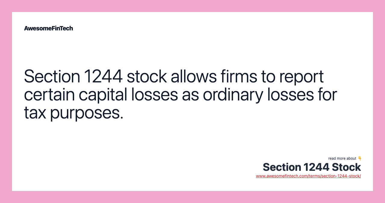Section 1244 stock allows firms to report certain capital losses as ordinary losses for tax purposes.