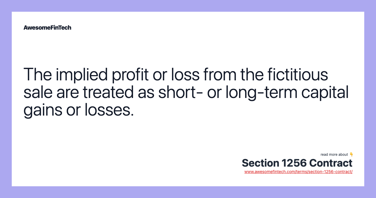 The implied profit or loss from the fictitious sale are treated as short- or long-term capital gains or losses.