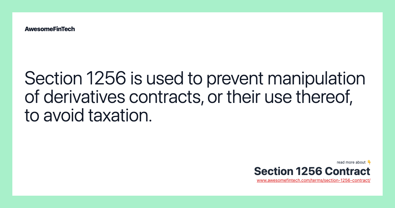 Section 1256 is used to prevent manipulation of derivatives contracts, or their use thereof, to avoid taxation.