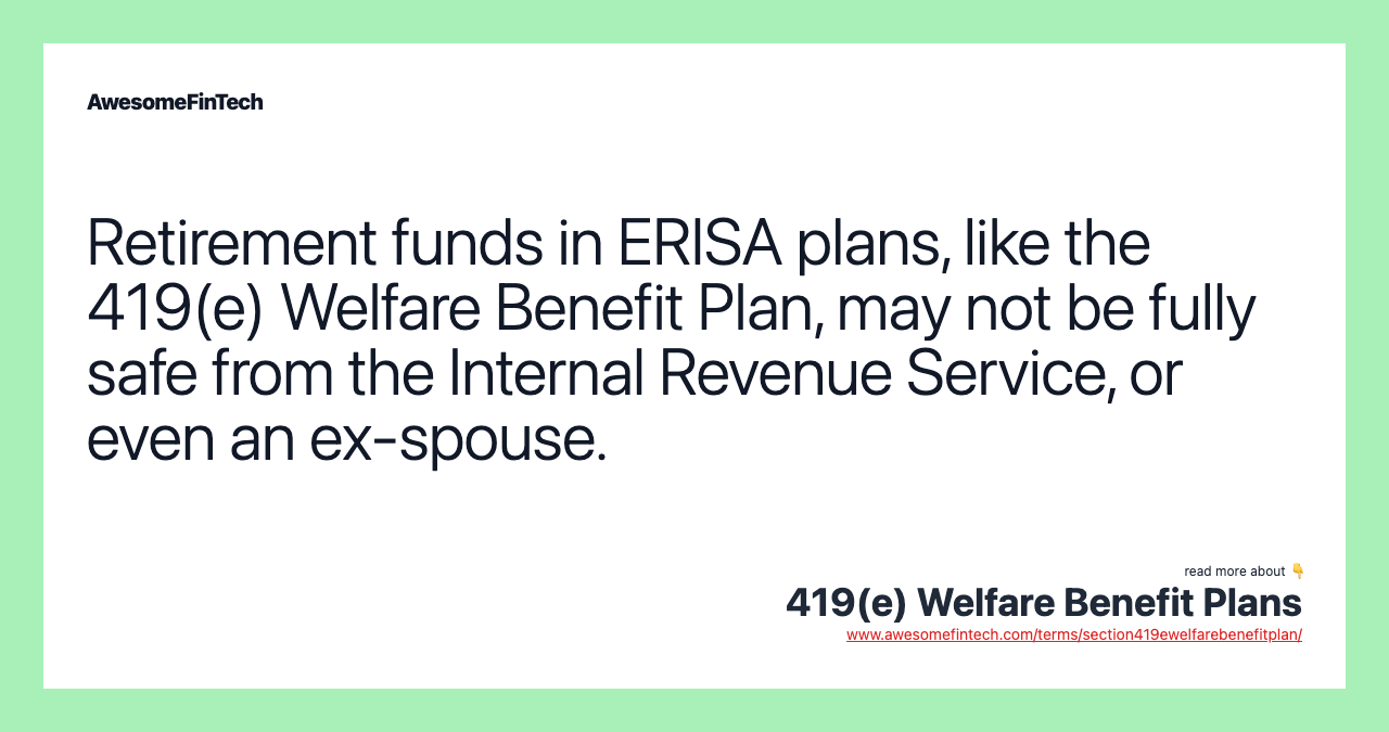 Retirement funds in ERISA plans, like the 419(e) Welfare Benefit Plan, may not be fully safe from the Internal Revenue Service, or even an ex-spouse.