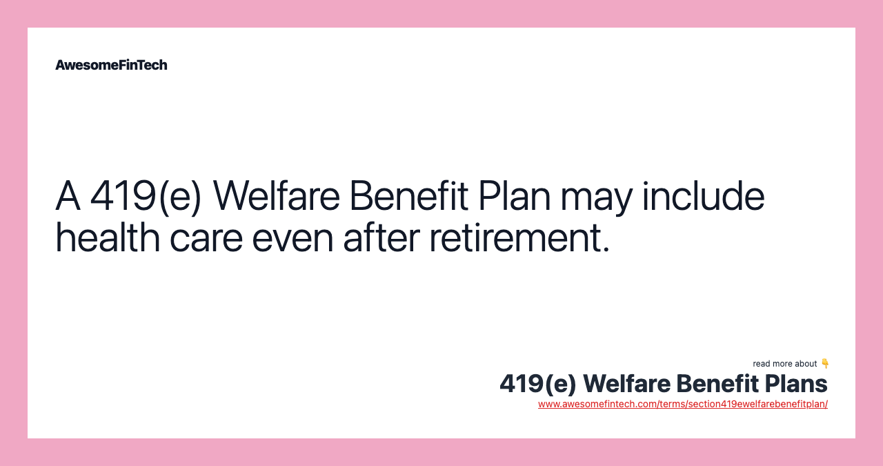 A 419(e) Welfare Benefit Plan may include health care even after retirement.