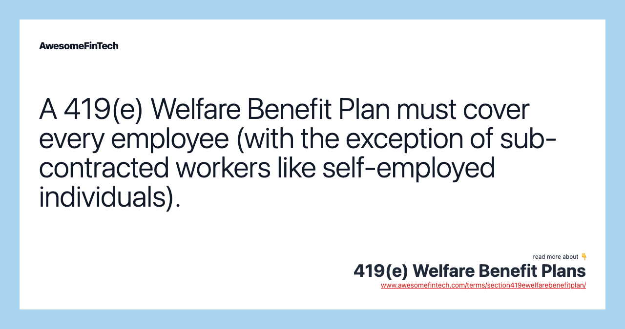 A 419(e) Welfare Benefit Plan must cover every employee (with the exception of sub-contracted workers like self-employed individuals).