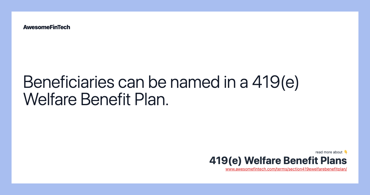 Beneficiaries can be named in a 419(e) Welfare Benefit Plan.
