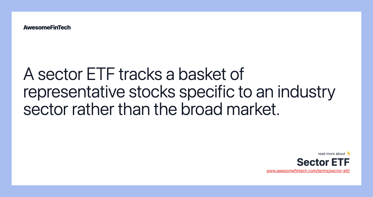 A sector ETF tracks a basket of representative stocks specific to an industry sector rather than the broad market.