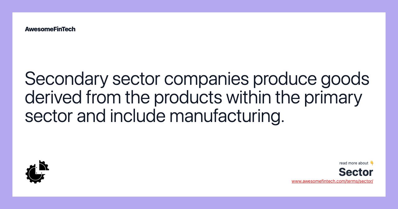 Secondary sector companies produce goods derived from the products within the primary sector and include manufacturing.