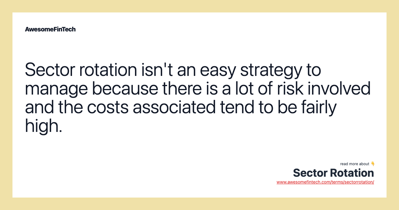 Sector rotation isn't an easy strategy to manage because there is a lot of risk involved and the costs associated tend to be fairly high.