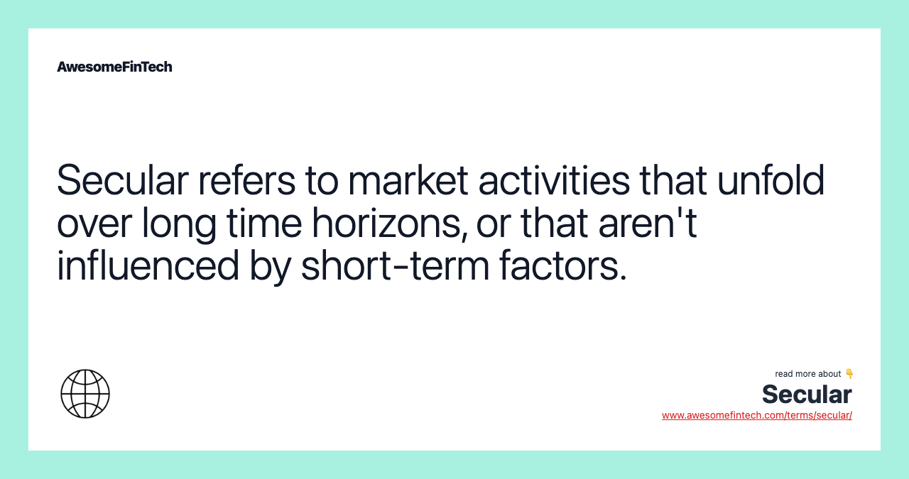 Secular refers to market activities that unfold over long time horizons, or that aren't influenced by short-term factors.