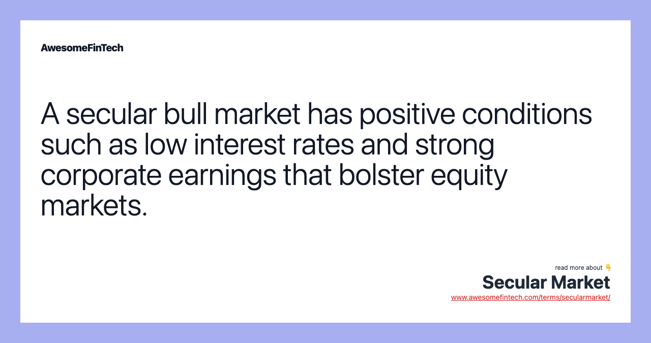 A secular bull market has positive conditions such as low interest rates and strong corporate earnings that bolster equity markets.