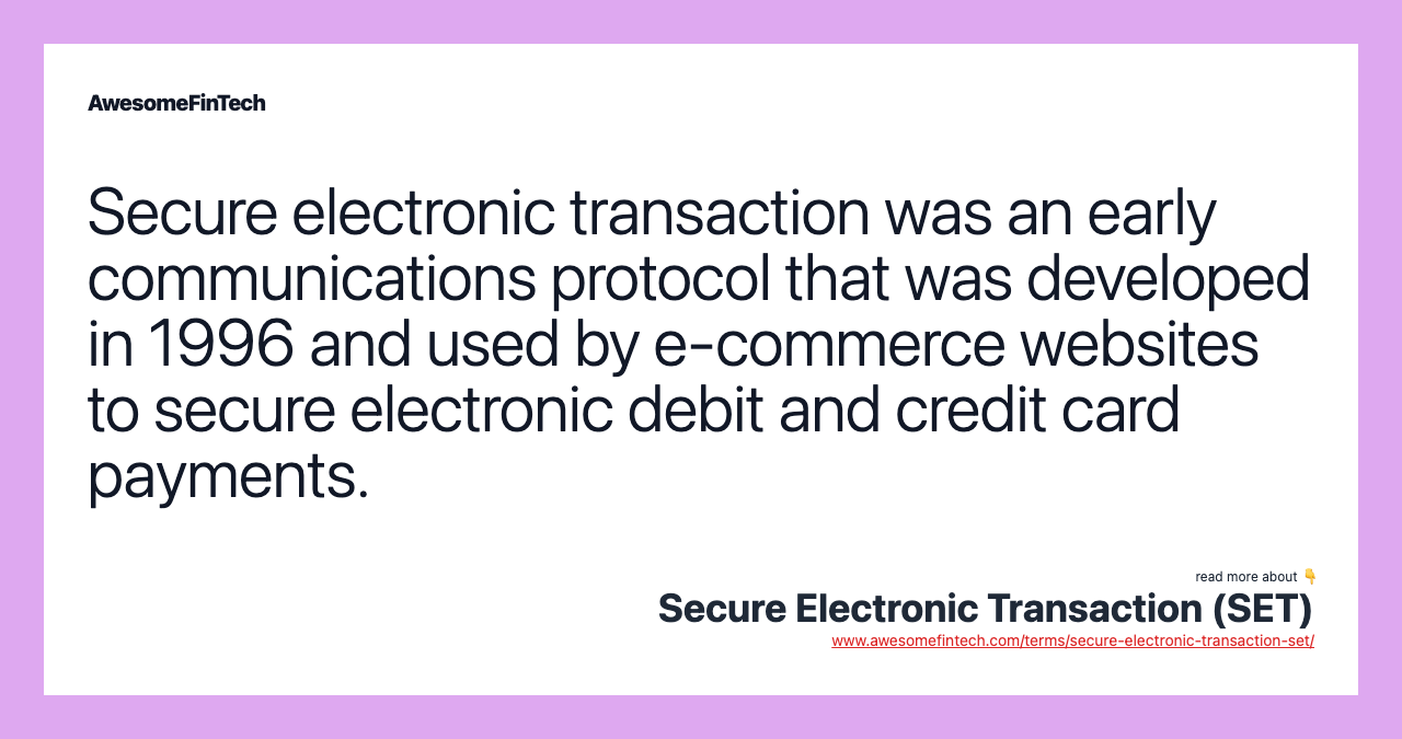 Secure electronic transaction was an early communications protocol that was developed in 1996 and used by e-commerce websites to secure electronic debit and credit card payments.