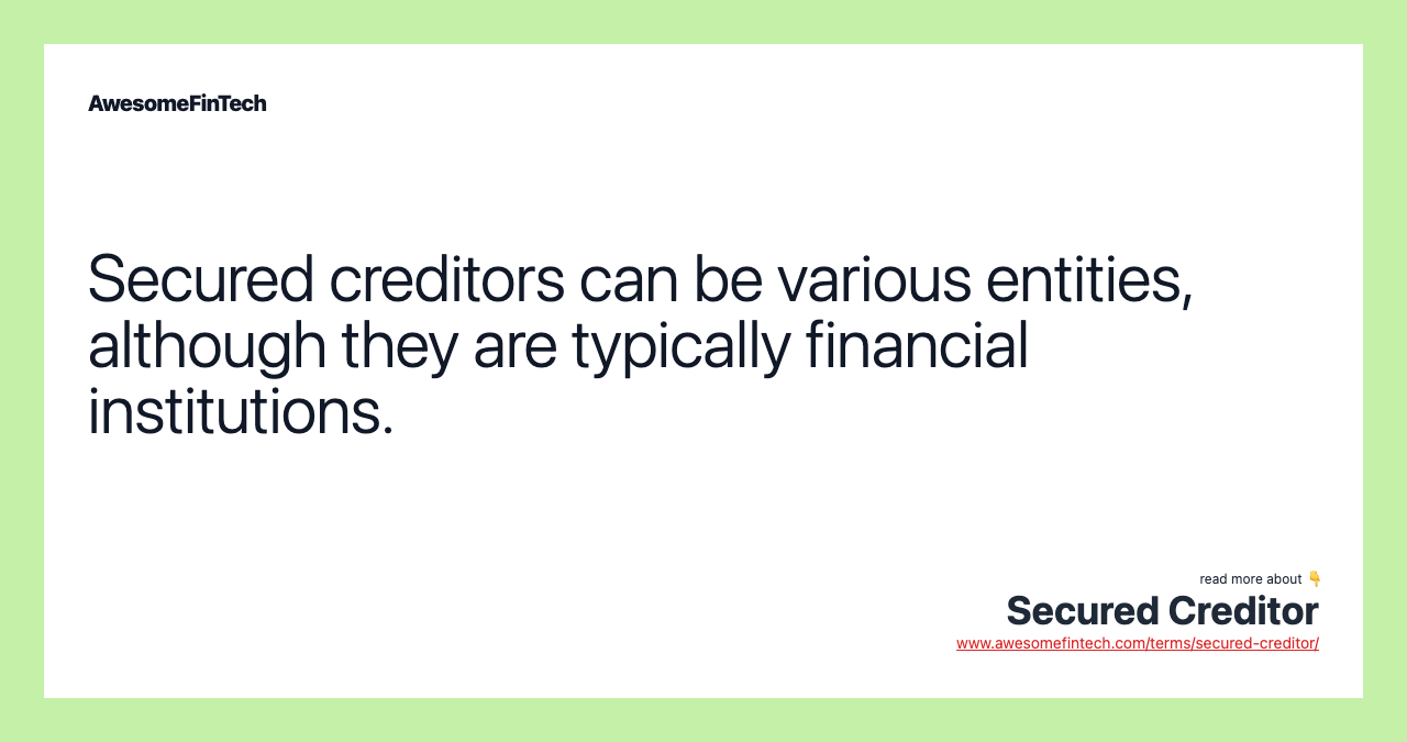 Secured creditors can be various entities, although they are typically financial institutions.
