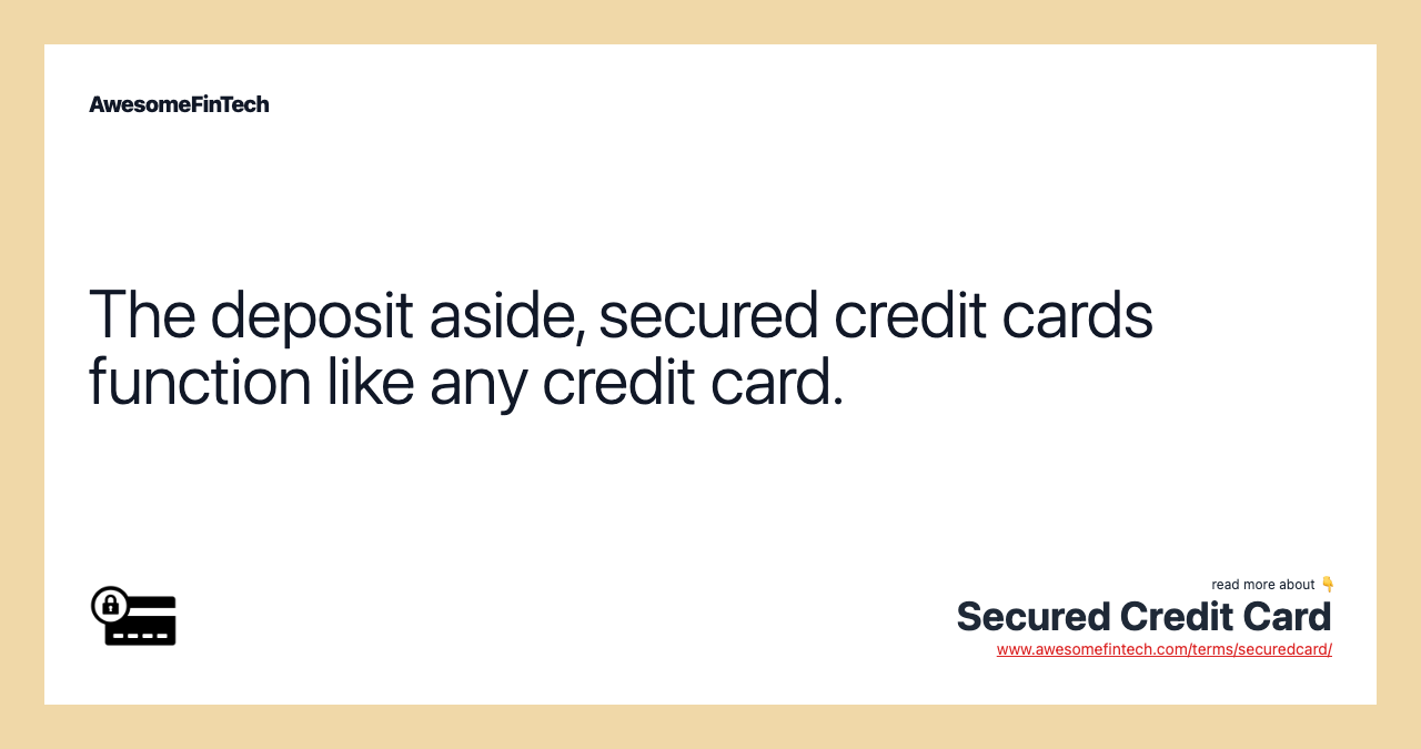 The deposit aside, secured credit cards function like any credit card.