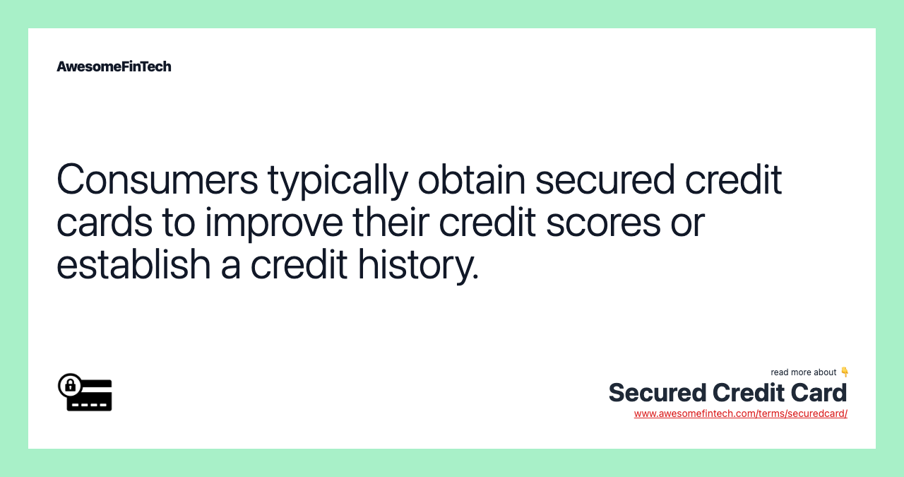 Consumers typically obtain secured credit cards to improve their credit scores or establish a credit history.
