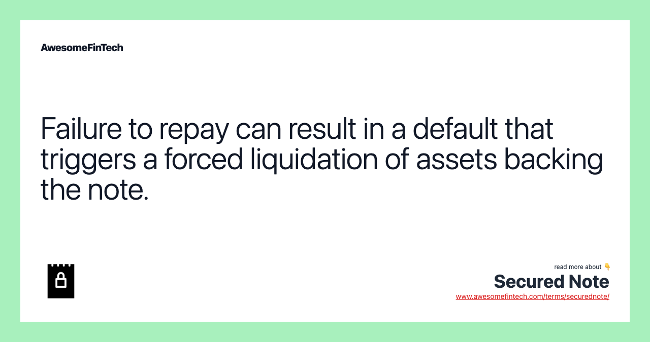 Failure to repay can result in a default that triggers a forced liquidation of assets backing the note.