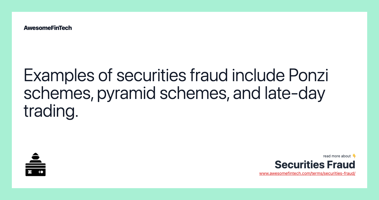 Examples of securities fraud include Ponzi schemes, pyramid schemes, and late-day trading.