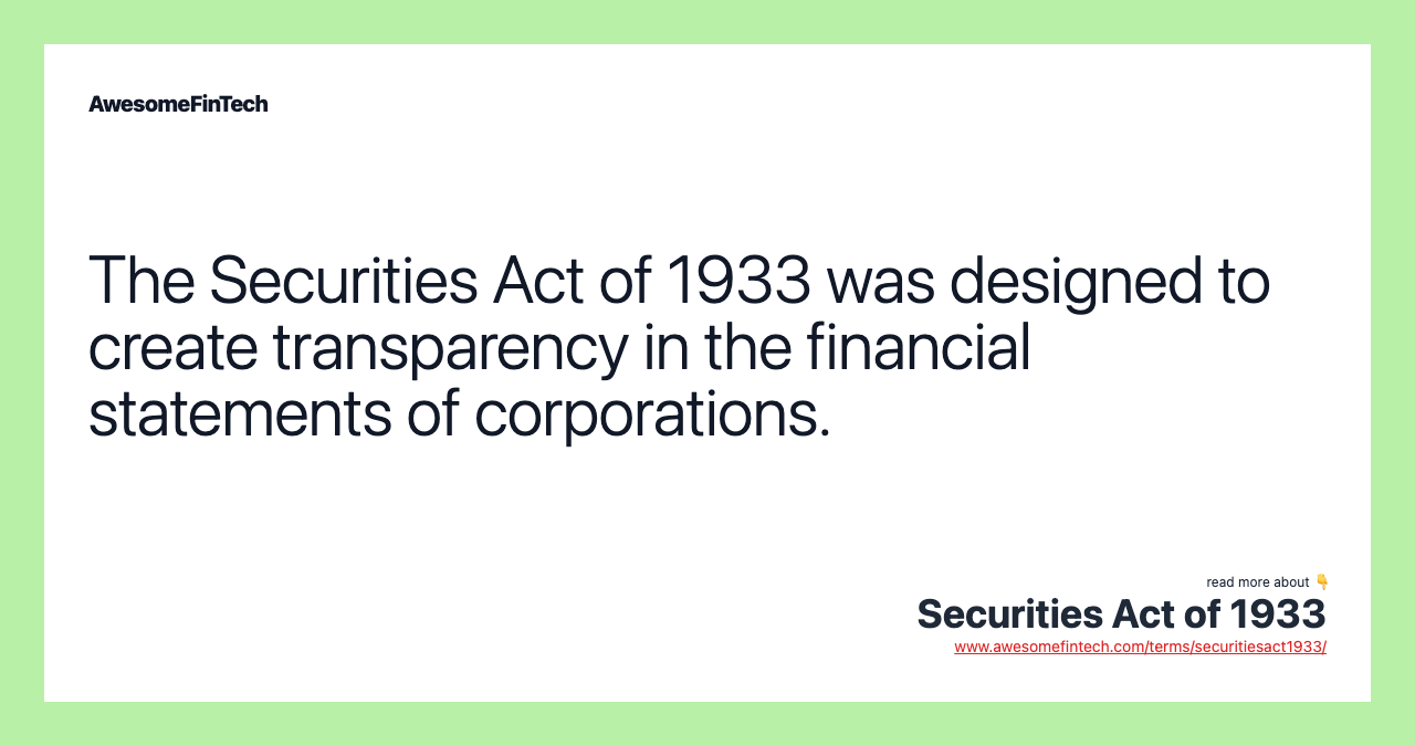 The Securities Act of 1933 was designed to create transparency in the financial statements of corporations.