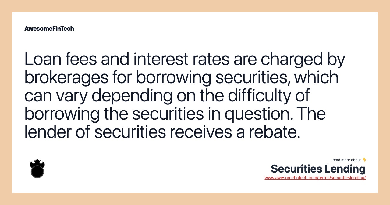 Loan fees and interest rates are charged by brokerages for borrowing securities, which can vary depending on the difficulty of borrowing the securities in question. The lender of securities receives a rebate.