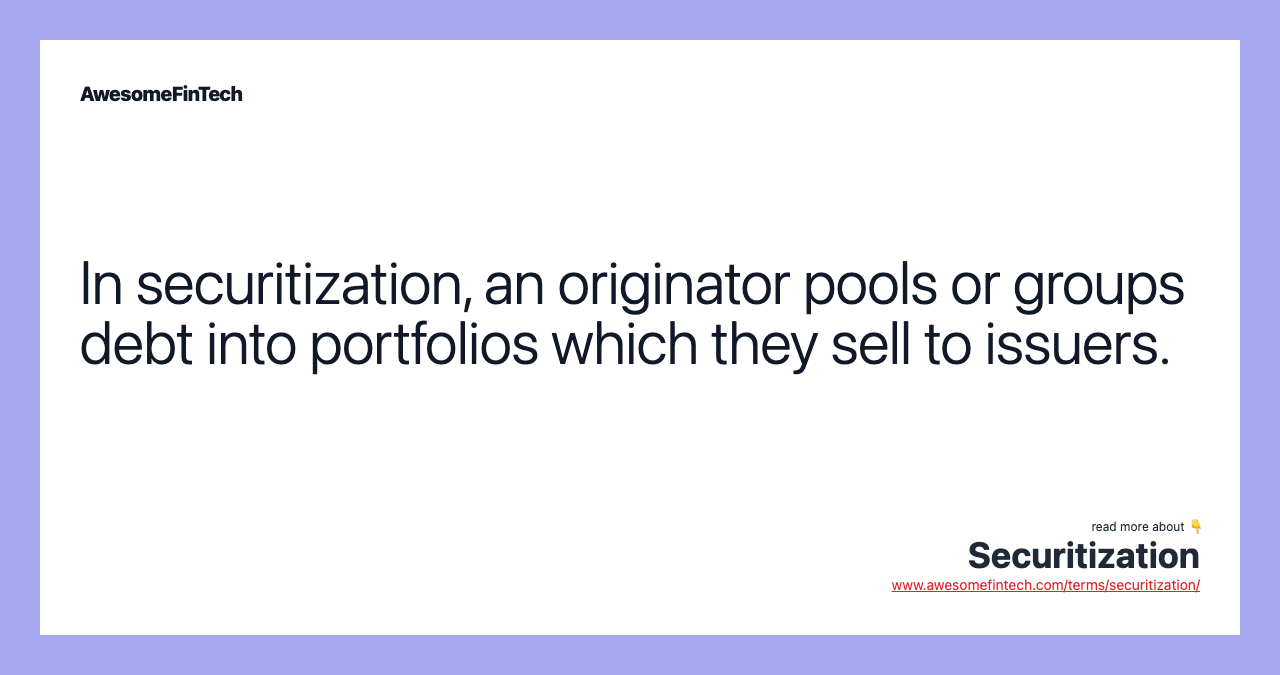 In securitization, an originator pools or groups debt into portfolios which they sell to issuers.