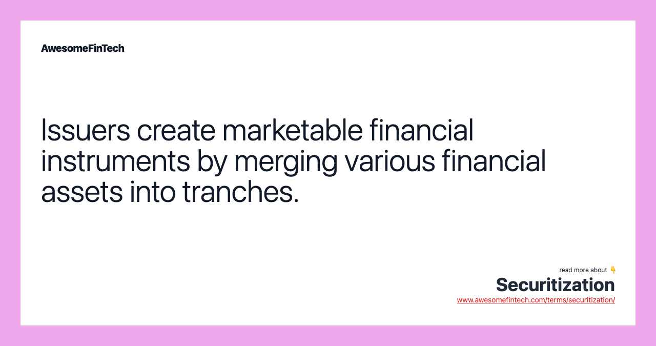 Issuers create marketable financial instruments by merging various financial assets into tranches.