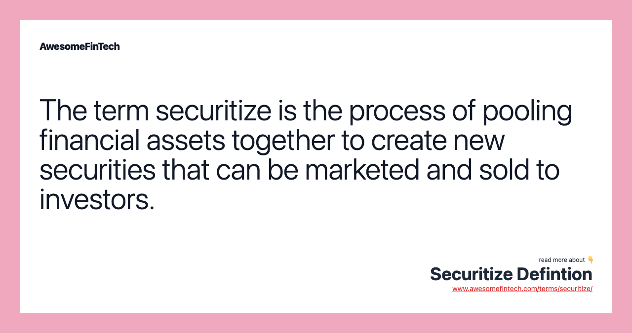 The term securitize is the process of pooling financial assets together to create new securities that can be marketed and sold to investors.
