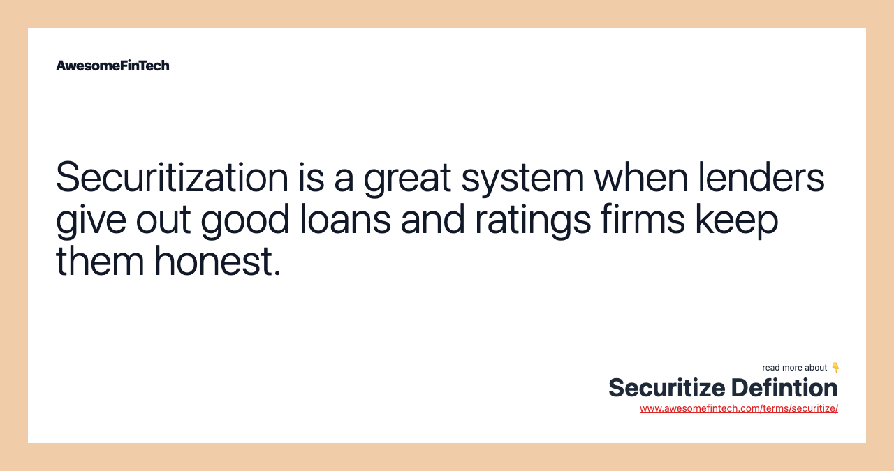 Securitization is a great system when lenders give out good loans and ratings firms keep them honest.
