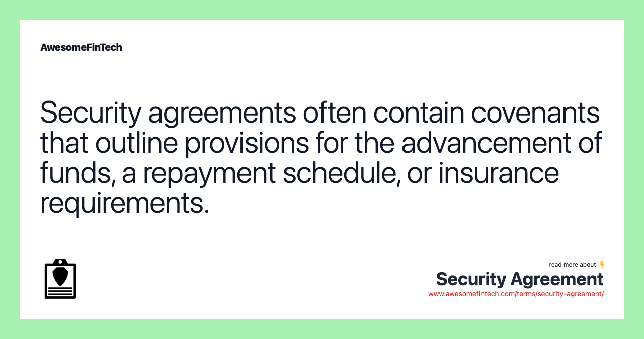 Security agreements often contain covenants that outline provisions for the advancement of funds, a repayment schedule, or insurance requirements.