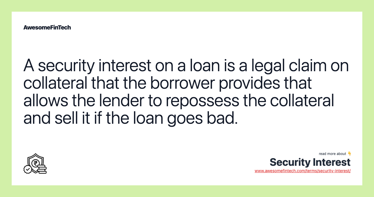 A security interest on a loan is a legal claim on collateral that the borrower provides that allows the lender to repossess the collateral and sell it if the loan goes bad.