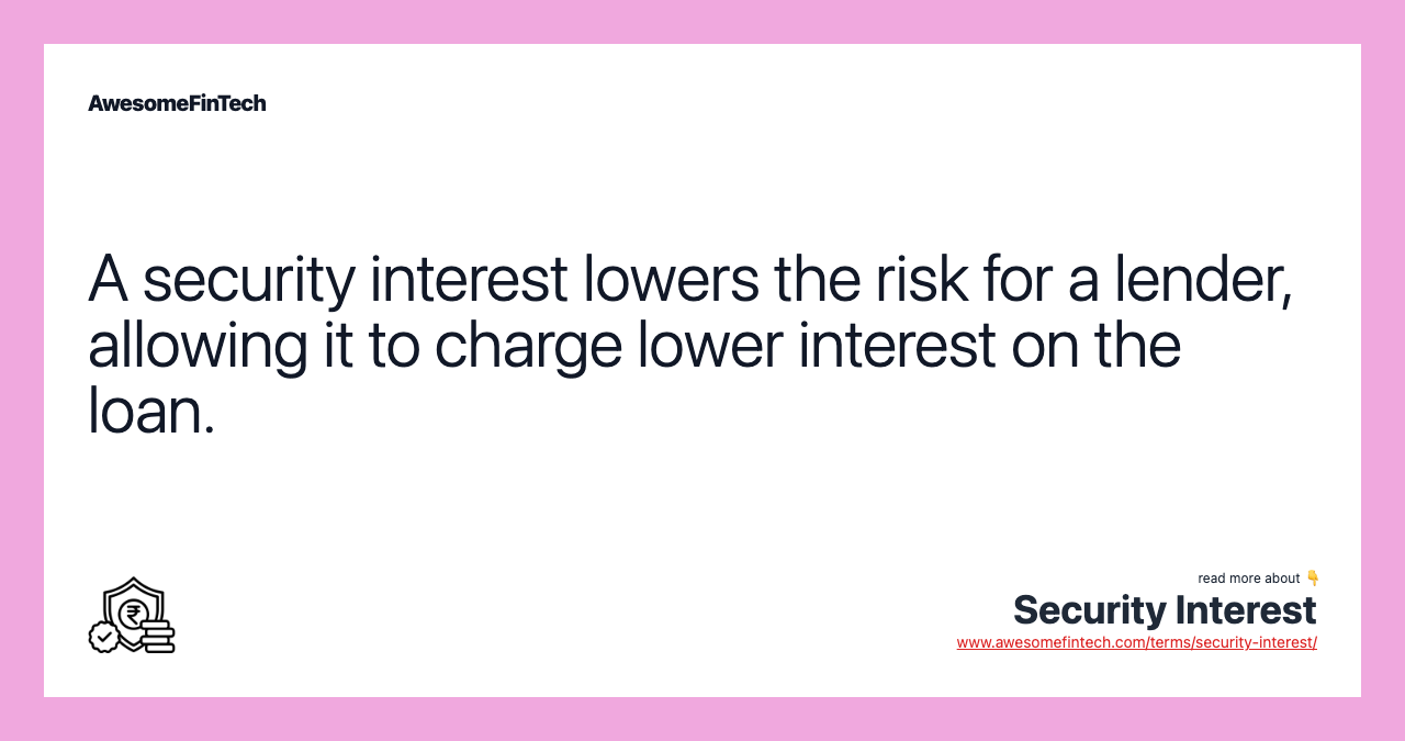 A security interest lowers the risk for a lender, allowing it to charge lower interest on the loan.