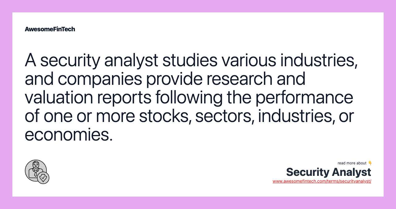 A security analyst studies various industries, and companies provide research and valuation reports following the performance of one or more stocks, sectors, industries, or economies.
