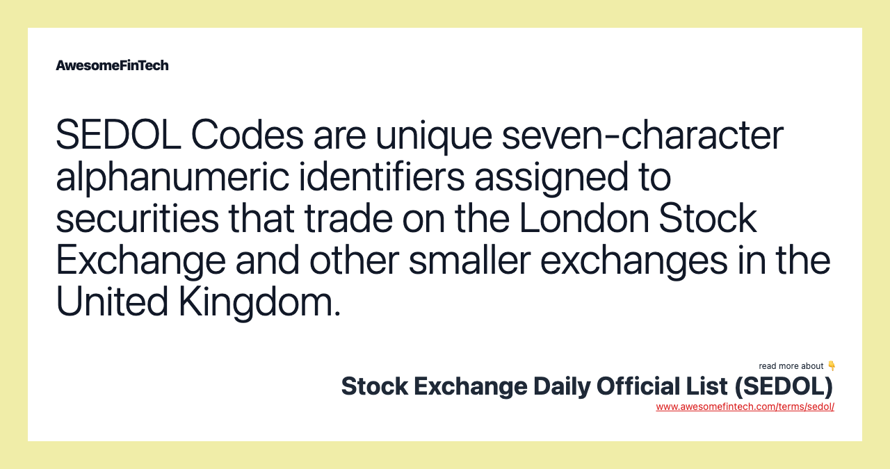 SEDOL Codes are unique seven-character alphanumeric identifiers assigned to securities that trade on the London Stock Exchange and other smaller exchanges in the United Kingdom.