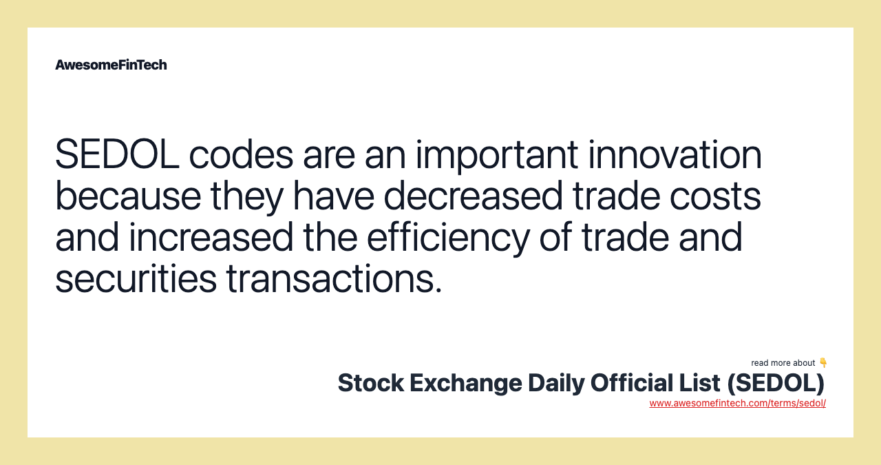 SEDOL codes are an important innovation because they have decreased trade costs and increased the efficiency of trade and securities transactions.
