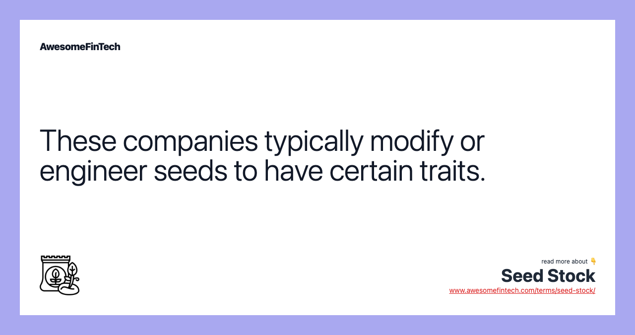 These companies typically modify or engineer seeds to have certain traits.