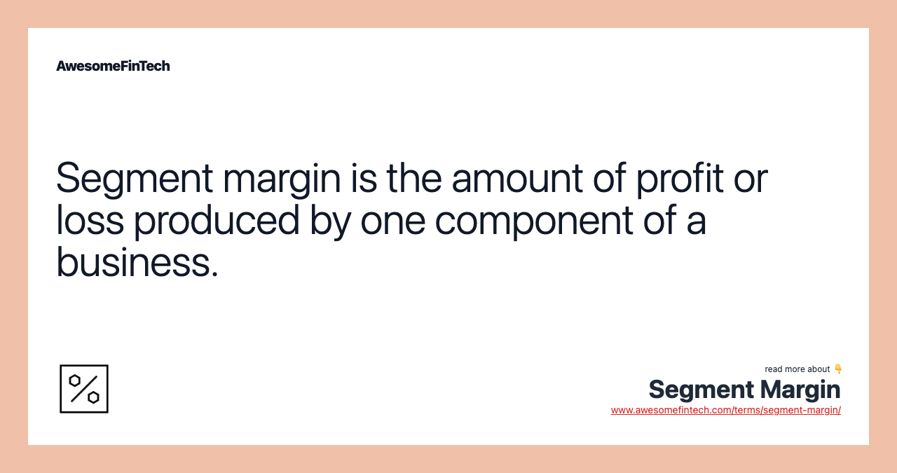 Segment margin is the amount of profit or loss produced by one component of a business.