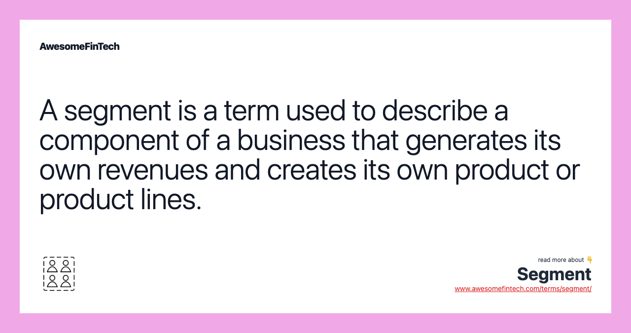 A segment is a term used to describe a component of a business that generates its own revenues and creates its own product or product lines.