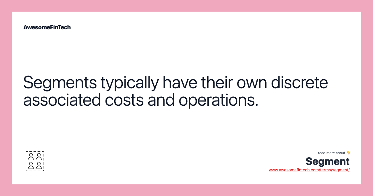 Segments typically have their own discrete associated costs and operations.