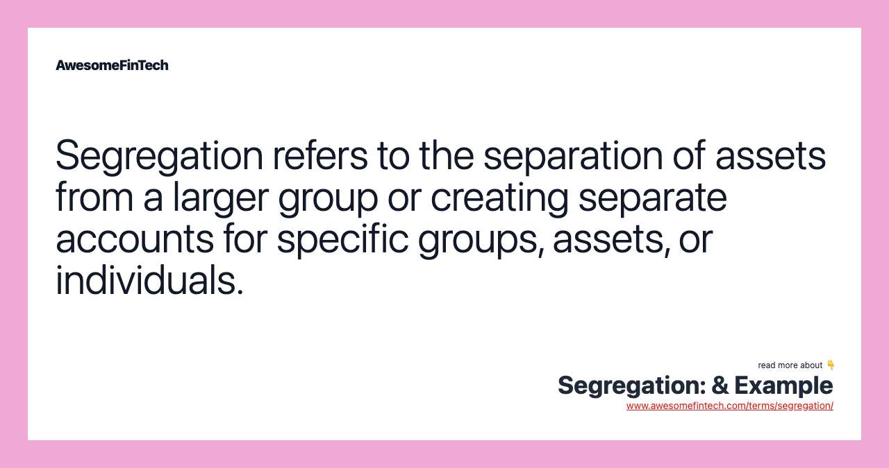 Segregation refers to the separation of assets from a larger group or creating separate accounts for specific groups, assets, or individuals.
