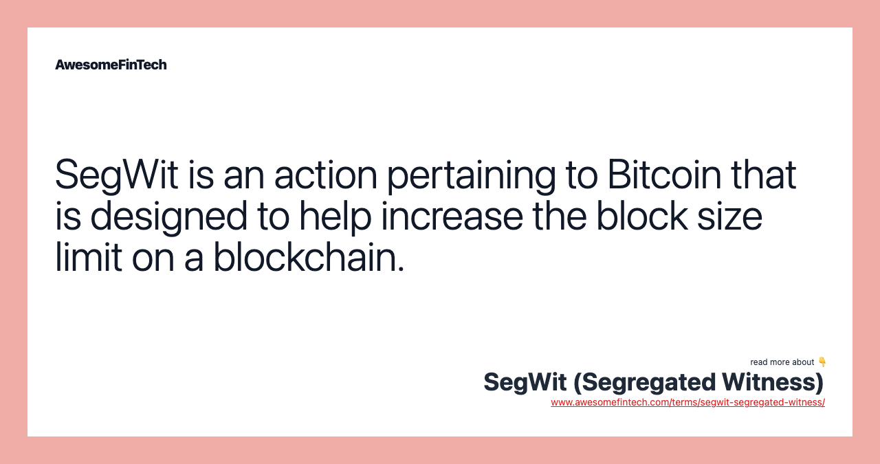 SegWit is an action pertaining to Bitcoin that is designed to help increase the block size limit on a blockchain.