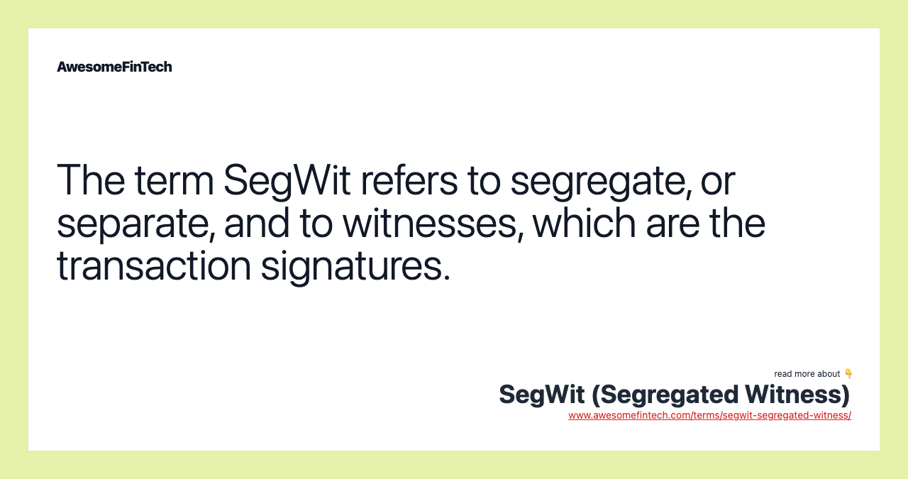 The term SegWit refers to segregate, or separate, and to witnesses, which are the transaction signatures.