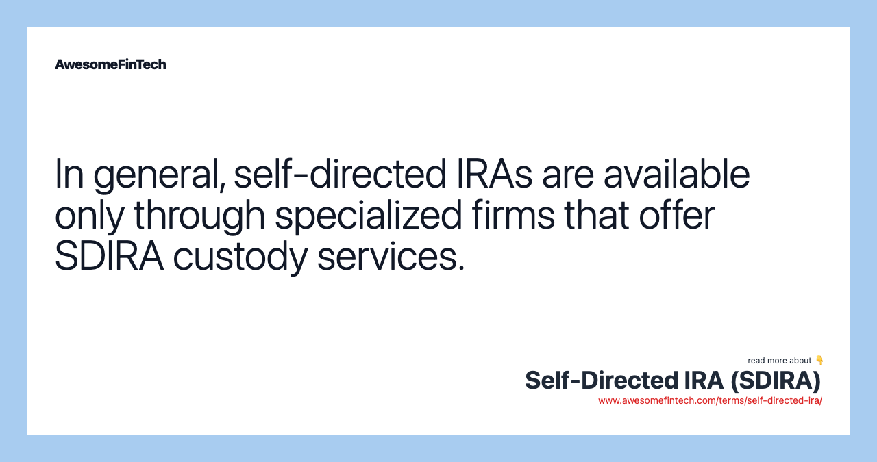 In general, self-directed IRAs are available only through specialized firms that offer SDIRA custody services.
