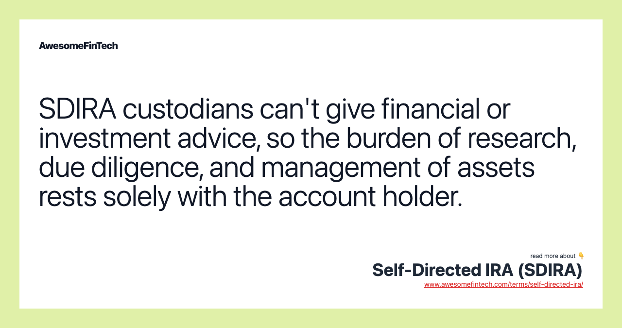 SDIRA custodians can't give financial or investment advice, so the burden of research, due diligence, and management of assets rests solely with the account holder.