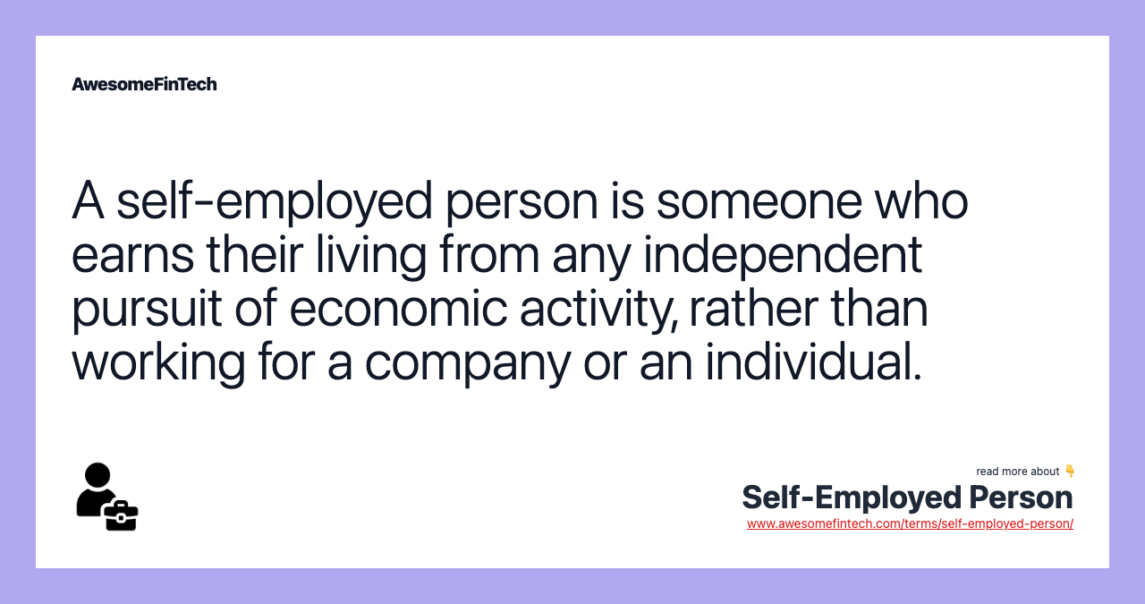 A self-employed person is someone who earns their living from any independent pursuit of economic activity, rather than working for a company or an individual.