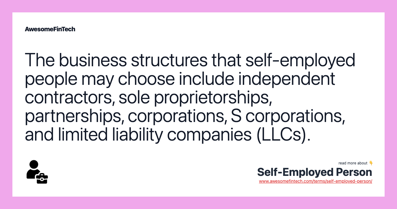 The business structures that self-employed people may choose include independent contractors, sole proprietorships, partnerships, corporations, S corporations, and limited liability companies (LLCs).